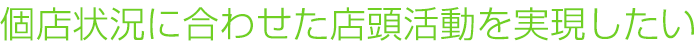 個店状況に合わせた店頭活動を実現したい